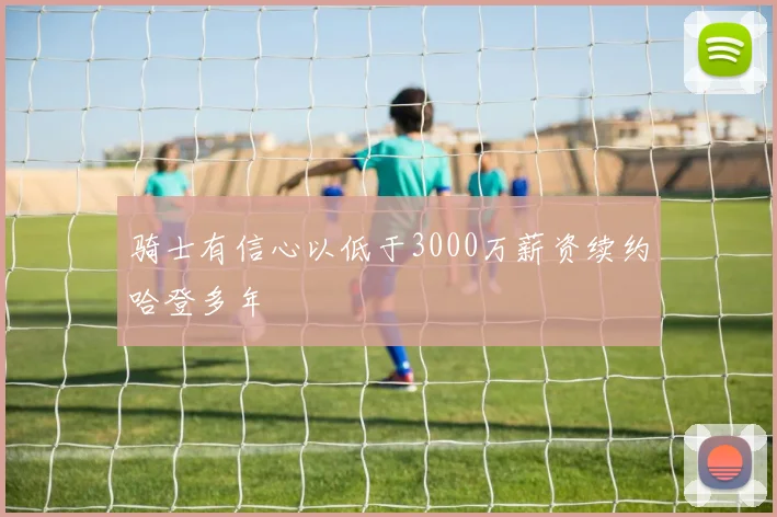 骑士有信心以低于3000万薪资续约哈登多年