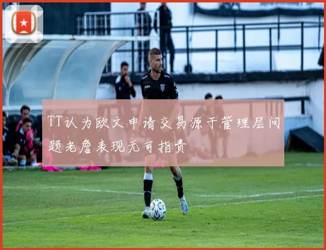 TT认为欧文申请交易源于管理层问题老詹表现无可指责